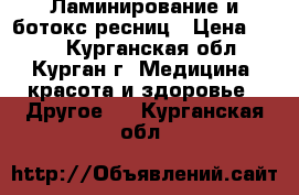 Ламинирование и ботокс ресниц › Цена ­ 650 - Курганская обл., Курган г. Медицина, красота и здоровье » Другое   . Курганская обл.